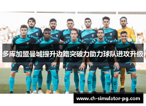 多库加盟曼城提升边路突破力助力球队进攻升级