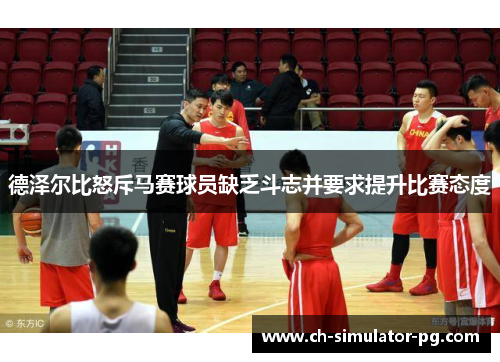 德泽尔比怒斥马赛球员缺乏斗志并要求提升比赛态度