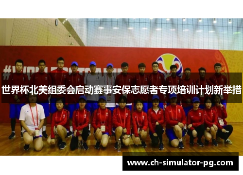 世界杯北美组委会启动赛事安保志愿者专项培训计划新举措